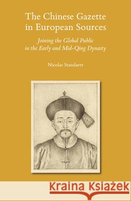 The Chinese Gazette in European Sources: Joining the Global Public in the Early and Mid-Qing Dynasty Nicolas Standaert 9789004472709 Brill