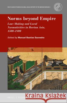 Norms Beyond Empire: Law-Making and Local Normativities in Iberian Asia, 1500-1800 Manuel Bastia 9789004472822 Brill - Nijhoff
