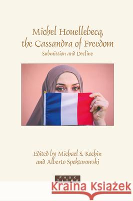 Michel Houellebecq, the Cassandra of Freedom: Submission and Decline Michael Kochin Alberto Spektorowski 9789004498129