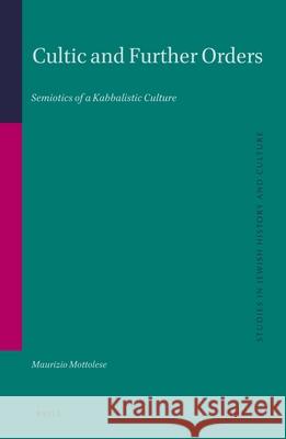 Cultic and Further Orders: Semiotics of a Kabbalistic Culture Maurizio Mottolese 9789004498976 Brill