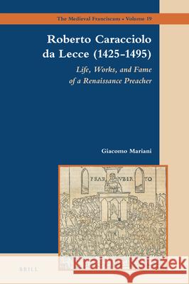 Roberto Caracciolo Da Lecce (1425-1495): Life, Works, and Fame of a Renaissance Preacher Giacomo Mariani 9789004499300