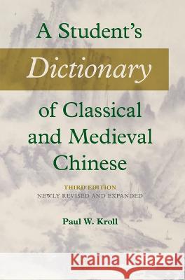 A Student's Dictionary of Classical and Medieval Chinese. Third Edition: Newly Revised and Expanded Paul W. Kroll 9789004499393
