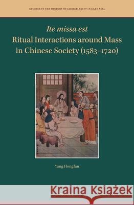 Ite Missa Est--Ritual Interactions Around Mass in Chinese Society (1583-1720) Hongfan Yang 9789004499577 Brill