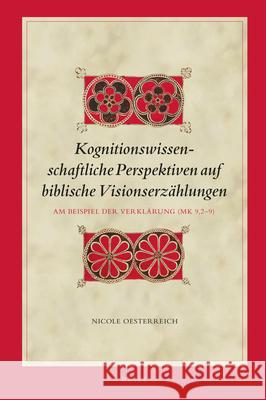 Kognitionswissenschaftliche Perspektiven Auf Biblische Visionserzählungen: Am Beispiel Der Verklärung (Mk 9,2-9) Oesterreich, Nicole 9789004499751 Brill