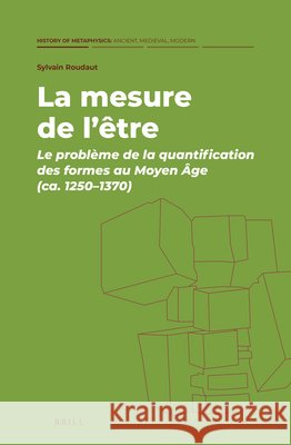 La Mesure de l'Être: Le Problème de la Quantification Des Formes Au Moyen Âge (Ca. 1250-1370) Roudaut, Sylvain 9789004499799 Brill