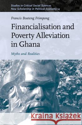 Financialisation and Poverty Alleviation in Ghana: Myths and Realities Francis Boateng Frimpong 9789004499973