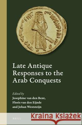 Late Antique Responses to the Arab Conquests Van Den Bent, Josephine 9789004500617 Brill