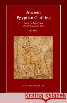 Ancient Egyptian Clothing: Studies in Late Period Private Representations: Volume 1 Aleksandra Hallmann 9789004501300