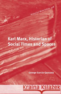 Karl Marx, Historian of Social Times and Spaces George García-Quesada 9789004501799 Brill