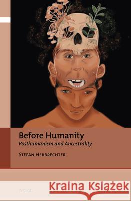 Before Humanity: Posthumanism and Ancestrality Stefan Herbrechter 9789004502444