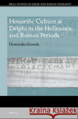 Honorific Culture at Delphi in the Hellenistic and Roman Periods Dominika Grzesik 9789004502475 Brill