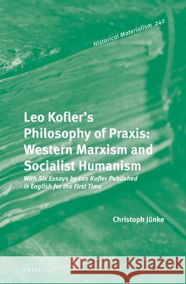 Leo Kofler's Philosophy of Praxis: Western Marxism and Socialist Humanism: With Six Essays by Leo Kofler Published in English for the First Time J 9789004502550 Brill