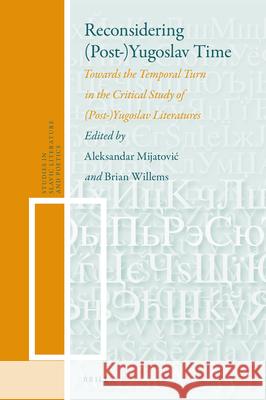 Reconsidering (Post-)Yugoslav Time: Towards the Temporal Turn in the Critical Study of (Post)-Yugoslav Literatures Mijatovic, Aleksandar 9789004503137 Brill