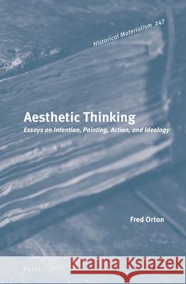 Aesthetic Thinking: Essays on Intention, Painting, Action, and Ideology Orton, Fred 9789004503298 Brill