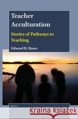 Teacher Acculturation: Stories of Pathways to Teaching Edward R. Howe 9789004503571