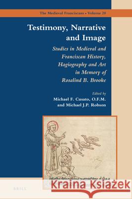 Testimony, Narrative and Image: Studies in Medieval and Franciscan History, Hagiography and Art in Memory of Rosalind B. Brooke Michael Cusato Michael J. P. Robson 9789004503755