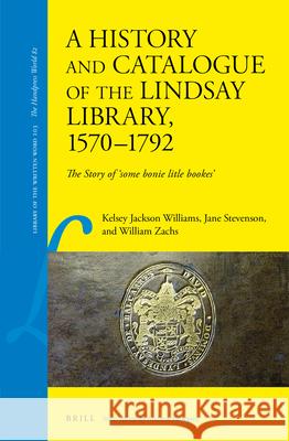 A History and Catalogue of the Lindsay Library, 1570-1792: The Story of 'Some Bonie Litle Bookes' Jackson Williams, Kelsey 9789004503779