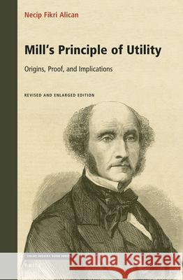 Mill's Principle of Utility: Origins, Proof, and Implications: Revised and Enlarged Edition Necip Fikr 9789004503878 Brill