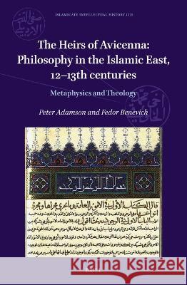 Heirs of Avicenna: Philosophy in the Islamic East, 12-13th Centuries: Metaphysics and Theology Fedor Benevich, Peter Adamson 9789004503984 Brill (JL)
