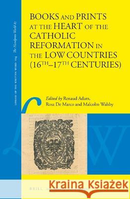 Books and Prints at the Heart of the Catholic Reformation in the Low Countries (16th-17th Centuries): At the Heart of the Catholic Reformation in the Adam, Renaud 9789004504370 Brill