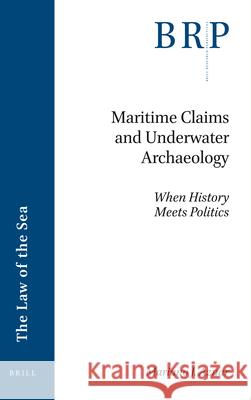 Maritime Claims and Underwater Archaeology: When History Meets Politics Mariano J 9789004504462 Brill