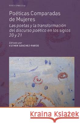 Poéticas Comparadas de Mujeres: Las Poetas Y La Transformación del Discurso Poético En Los Siglos 20 Y 21 Sánchez-Pardo, Esther 9789004504561 Brill