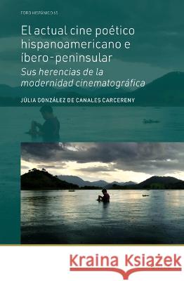 El Actual Cine Poético Hispanoamericano E Íbero-Peninsular: Sus Herencias de la Modernidad Cinematográfica González de Canales Carcereny, Júlia 9789004504981 Brill