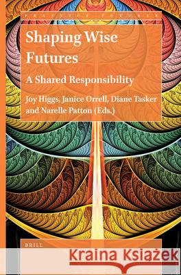 Shaping Wise Futures: A Shared Responsibility Joy Higgs, BSc, GradDipPty, MPHEd, AM, PhD, Janice Orrell, Diane Tasker, Narelle Patton 9789004505520