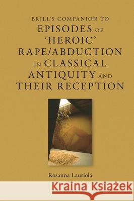 Brill's Companion to Episodes of 'Heroic' Rape/Abduction in Classical Antiquity and Their Reception Lauriola, Rosanna 9789004505766