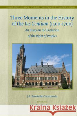 Three Moments in the History of the Ius Gentium (1500-1700): An Essay on the Evolution of the Right of Peoples Fern 9789004506206 Brill Nijhoff