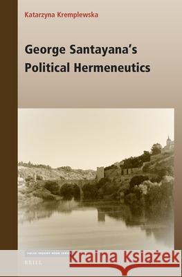 George Santayana's Political Hermeneutics Katarzyna Kremplewska 9789004506329 Brill