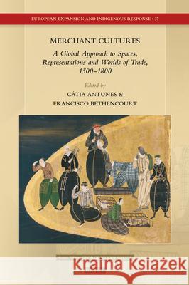 Merchant Cultures: A Global Approach to Spaces, Representations and Worlds of Trade, 1500-1800 C Antunes Francisco Bethencourt 9789004506558 Brill