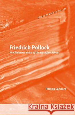 Friedrich Pollock: The ?minence Grise of the Frankfurt School Philipp Lenhard 9789004507487 Brill