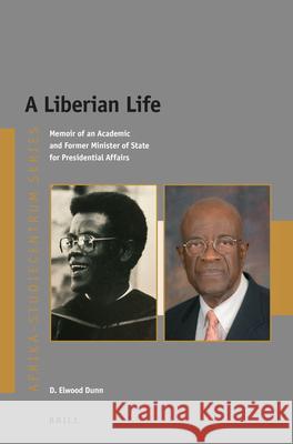 A Liberian Life: Memoir of an Academic and Former Minister of State for Presidential Affairs D. Elwood Dunn 9789004507630