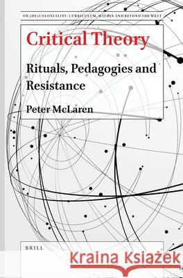 Critical Theory: Rituals, Pedagogies and Resistance Peter McLaren 9789004507661 Brill