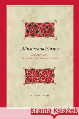 Allusive and Elusive: Allusion and the Elihu Speeches of Job 32-37 Cooper Smith 9789004508002 Brill