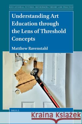 Understanding Art Education Through the Lens of Threshold Concepts Matthew Ravenstahl 9789004508101 Brill