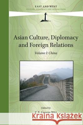 Asian Culture, Diplomacy and Foreign Relations, Volume I: China C. X. George Wei 9789004508248 Brill