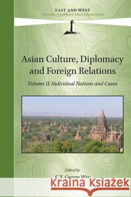 Asian Culture, Diplomacy and Foreign Relations, Volume II: Individual Nations and Cases C. X. George Wei 9789004508262 Brill