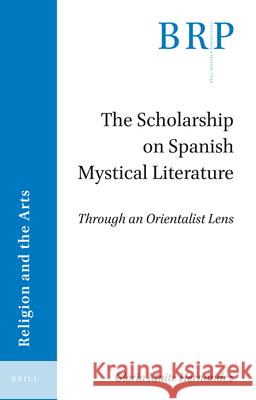 The Scholarship on Spanish Mystical Literature: Through an Orientalist Lens Mait 9789004509573