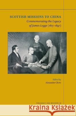 Scottish Missions to China: Commemorating the Legacy of James Legge (1815-1897) Alexander Chow 9789004509634