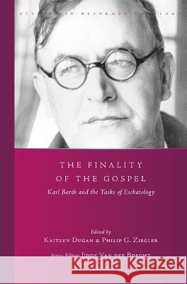 The Finality of the Gospel: Karl Barth and the Tasks of Eschatology Kaitlyn Dugan Philip G. Ziegler 9789004509832 Brill