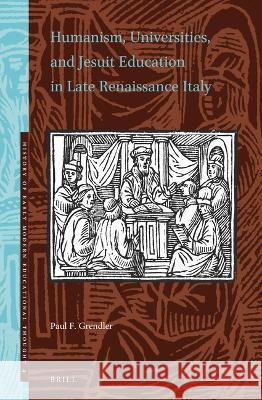 Humanism, Universities, and Jesuit Education in Late Renaissance Italy Paul F. Grendler 9789004510272 Brill