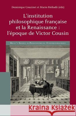 L'Institution Philosophique Française Et La Renaissance: l'Époque de Victor Cousin Couzinet, Dominique 9789004510340 Brill