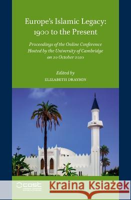 Europe\'s Islamic Legacy: 1900 to the Present: Proceedings of the Online Conference Hosted by the University of Cambridge on 20 October 2020 Elizabeth Drayson 9789004510715 Brill