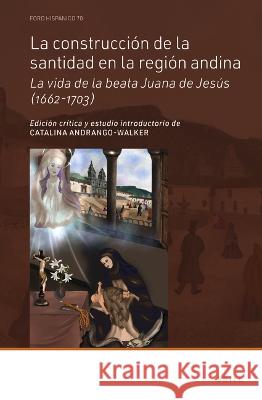 La Construcción de la Santidad En La Región Andina: La Vida de la Beata Juana de Jesús (1662-1703) Andrango-Walker, Catalina 9789004510760 Brill