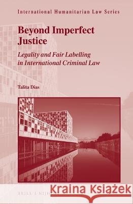 Beyond Imperfect Justice: Legality and Fair Labelling in International Criminal Law Talita Dias 9789004510944 Brill Nijhoff