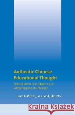 Authentic Chinese Educational Thought: Selected Works of Li Bingde, Lu Jie, Wang Fengxian and Huang Ji Julia Pan, Jun Li, Ruth Hayhoe 9789004511057