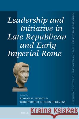 Leadership and Initiative in Late Republican and Early Imperial Rome Roman M Christopher Burden-Strevens 9789004511392 Brill