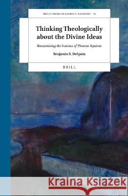 Thinking Theologically about the Divine Ideas: Reexamining the Summa of Thomas Aquinas Benjamin R. DeSpain 9789004511507 Brill